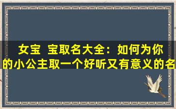  女宝  宝取名大全：如何为你的小公主取一个好听又有意义的名字